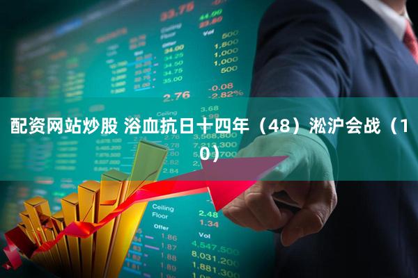 配资网站炒股 浴血抗日十四年（48）淞沪会战（10）