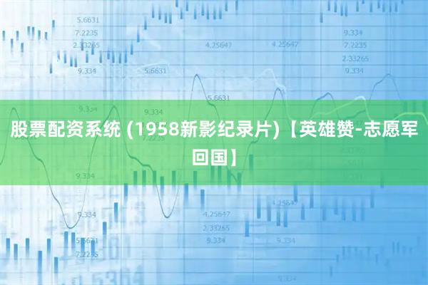 股票配资系统 (1958新影纪录片)【英雄赞-志愿军回国】