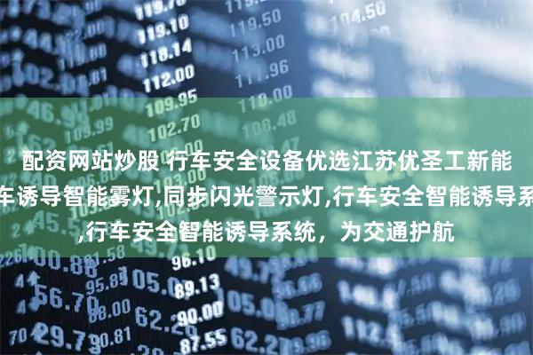 配资网站炒股 行车安全设备优选江苏优圣工新能源科技，专注行车诱导智能雾灯,同步闪光警示灯,行车安全智能诱导系统，为交通护航